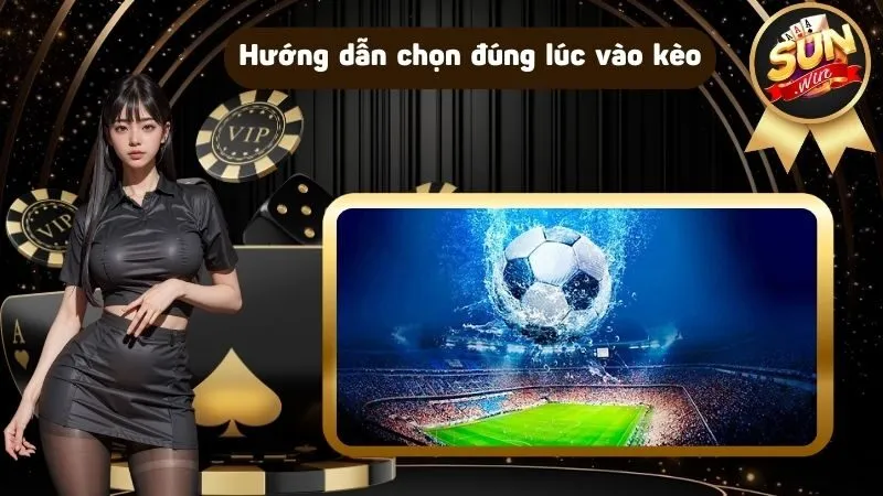 Hướng dẫn chọn đúng lúc để vào kèo