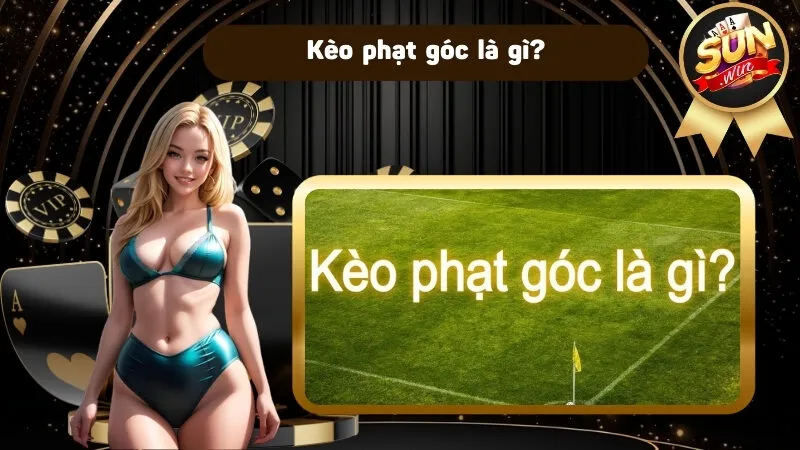 Kèo phạt góc là gì? Hướng dẫn chơi kèo phạt góc cùng Sunwin