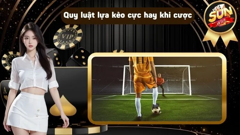 Quy luật lựa kèo cực hay khi cược