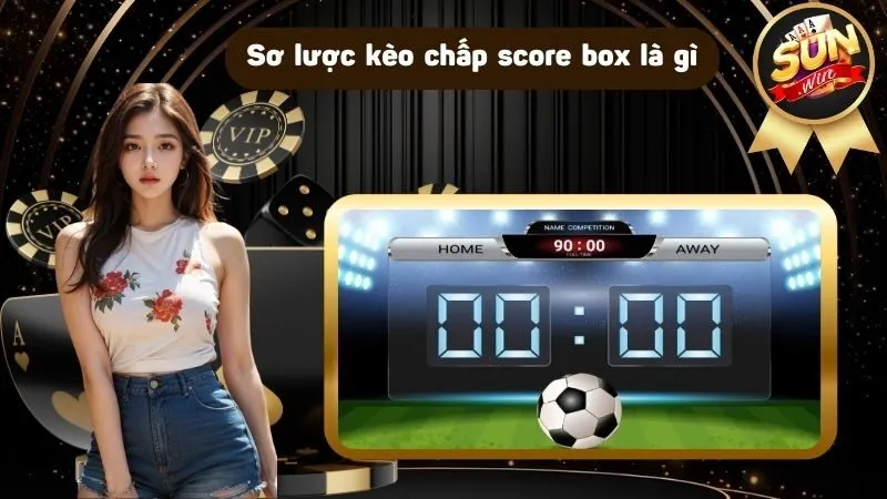 Kèo chấp score box là gì mà được nhiều cao thủ ưa dùng