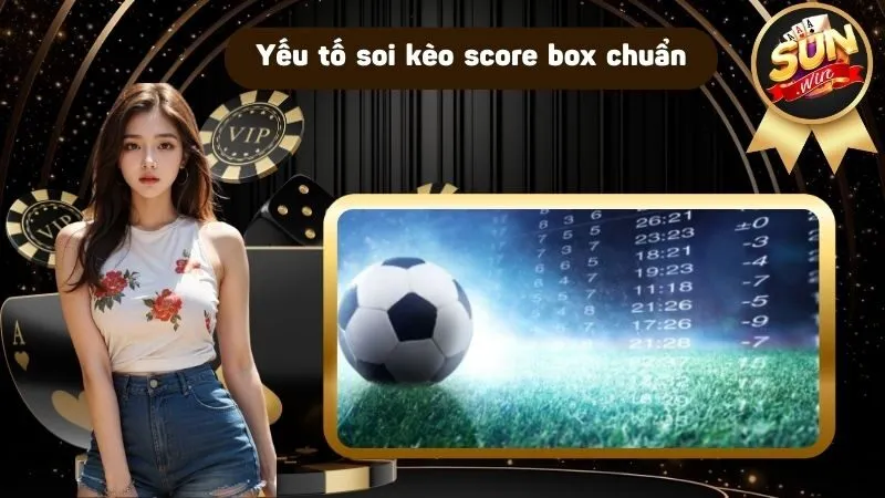 Yếu tố soi kèo score box sao cho thật chuẩn